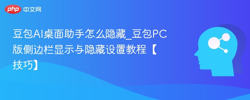 豆包AI桌面助手怎么隐藏_豆包PC版侧边栏显示与隐藏设置教程【技巧】