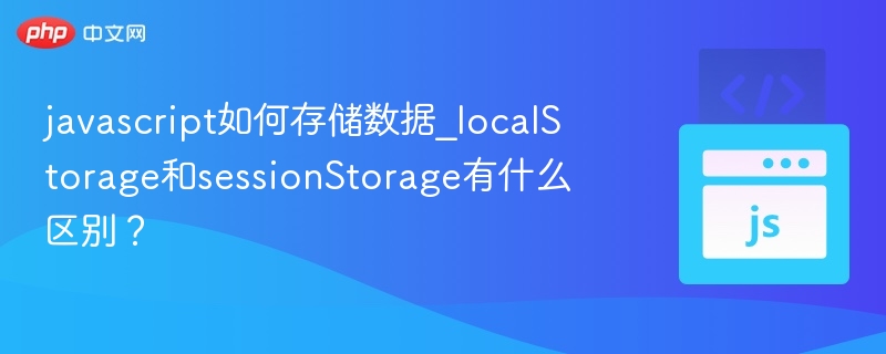javascript如何存储数据_localStorage和sessionStorage有什么区别？