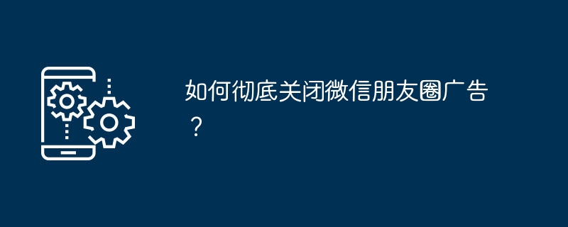微信朋友圈广告怎么关？