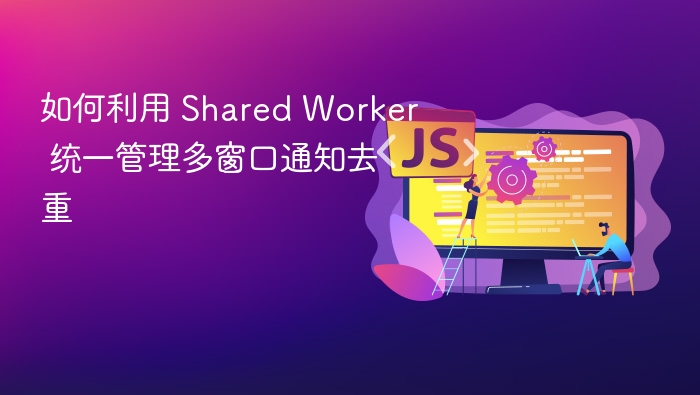 Shared Worker 实现多窗口通知去重方法