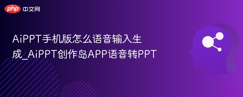 AiPPT手机版怎么语音输入生成_AiPPT创作岛APP语音转PPT