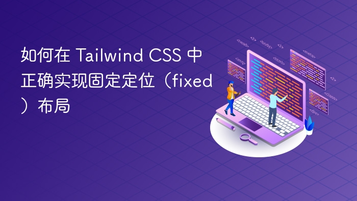 如何在 Tailwind CSS 中正确实现固定定位(fixed)布局