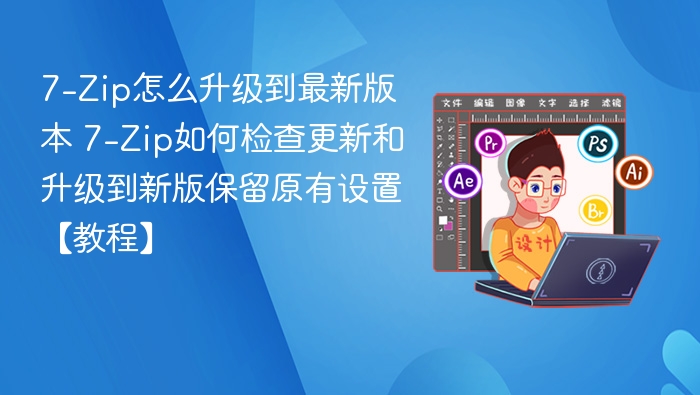 7-Zip如何升级到最新版 保留设置教程