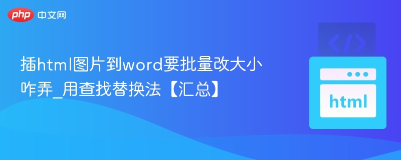 插html图片到word要批量改大小咋弄_用查找替换法【汇总】