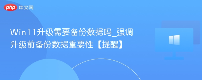 Win11升级前必须备份数据吗？
