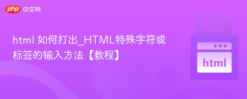 HTML如何输入特殊字符或标签【教程】
