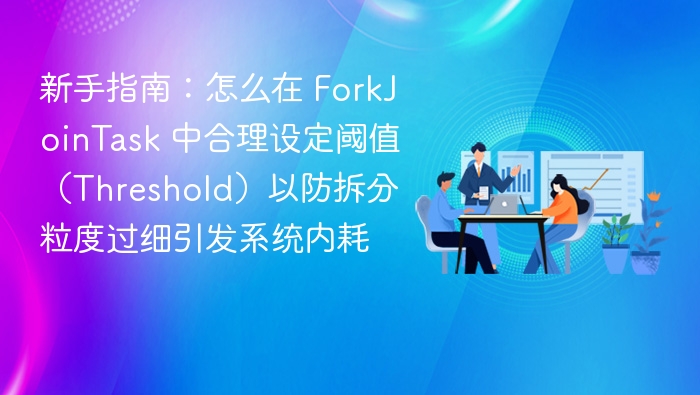 新手指南：怎么在 ForkJoinTask 中合理设定阈值（Threshold）以防拆分粒度过细引发系统内耗