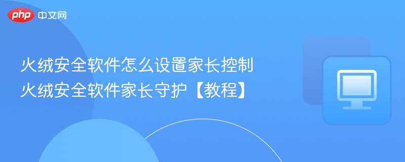 火绒家长控制设置教程 火绒家长守护方法