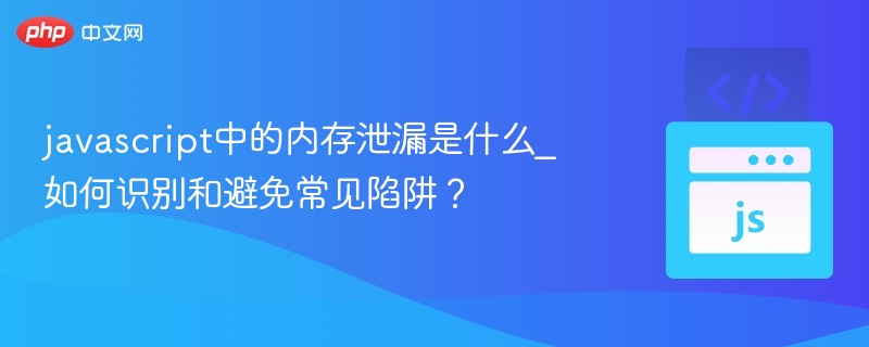 javascript中的内存泄漏是什么_如何识别和避免常见陷阱?