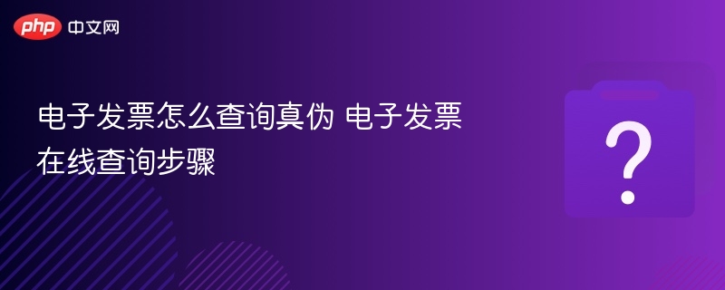 电子发票怎么查询真伪 电子发票在线查询步骤