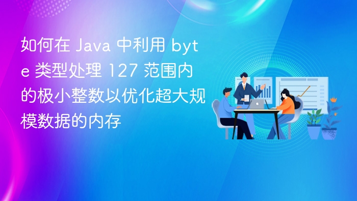 Java 中 byte 类型处理小整数优化内存方法