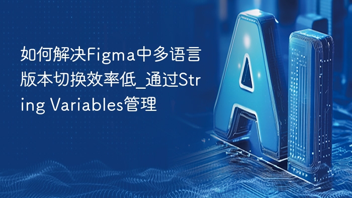 如何解决Figma中多语言版本切换效率低_通过String Variables管理