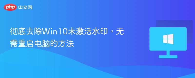 彻底去除Win10未激活水印,无需重启电脑的方法