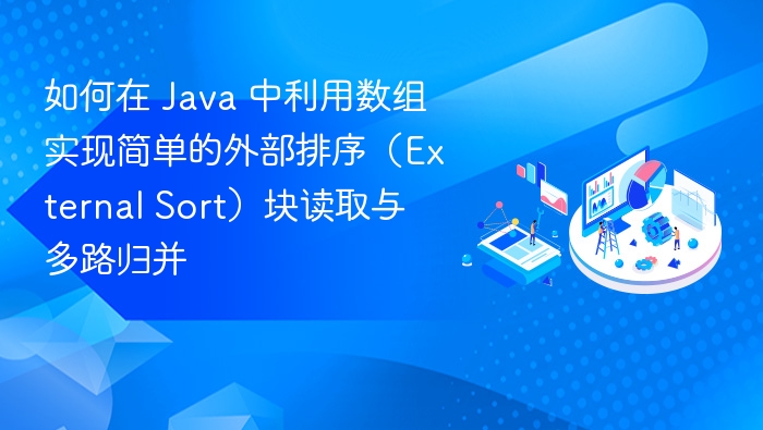 如何在 Java 中利用数组实现简单的外部排序(External Sort)块读取与多路归并