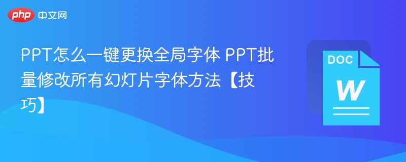 PPT怎么一键更换全局字体 PPT批量修改所有幻灯片字体方法【技巧】