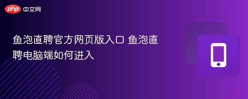 鱼泡直聘官网入口及电脑端进入方法