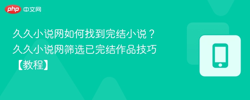 久久小说网如何找到完结小说？久久小说网筛选已完结作品技巧【教程】