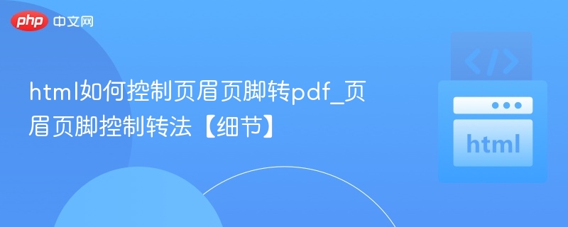HTML控制页眉页脚转PDF的技巧