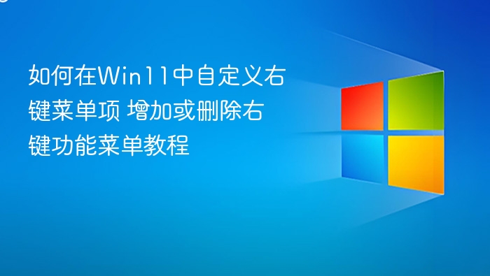 如何在Win11中自定义右键菜单项 增加或删除右键功能菜单教程