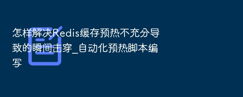 怎样解决Redis缓存预热不充分导致的瞬间击穿_自动化预热脚本编写
