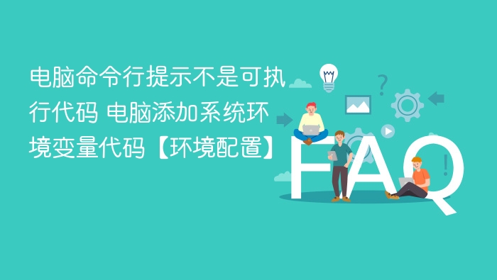 电脑命令行提示不是可执行代码 电脑添加系统环境变量代码【环境配置】