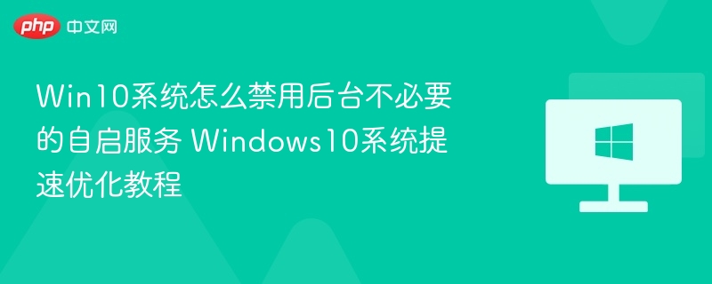 Win10系统怎么禁用后台不必要的自启服务 Windows10系统提速优化教程