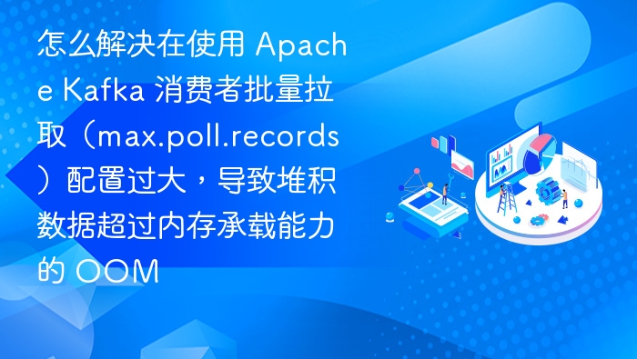 Kafka 消费者 OOM 解决方案：优化 max.poll.records 配置