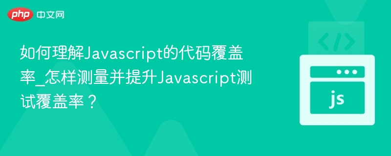 JavaScript代码覆盖率怎么测？如何提升测试覆盖率？