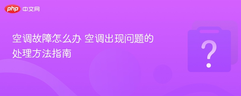 空调故障怎么办 空调出现问题的处理方法指南