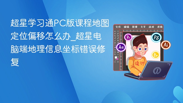 超星学习通课程地图偏移怎么解决