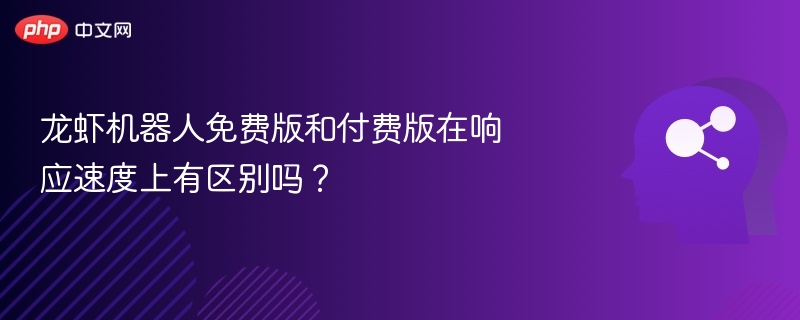 龙虾机器人免费版和付费版在响应速度上有区别吗?