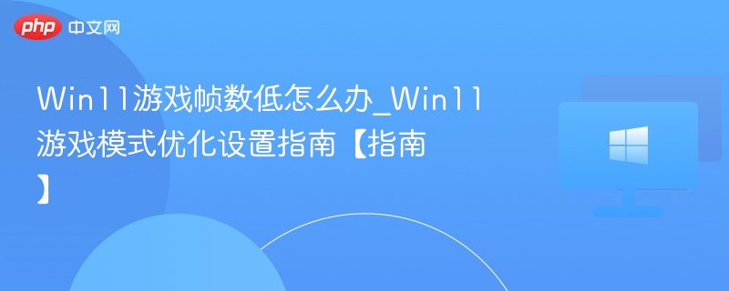 Win11游戏帧数低怎么调？游戏模式优化设置教程