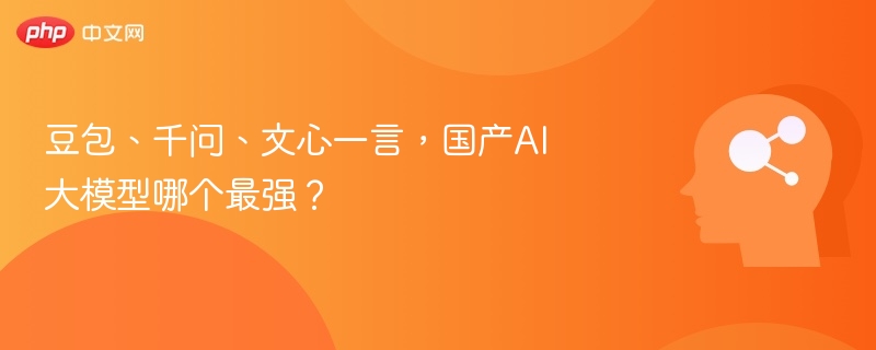 豆包、千问、文心一言,国产AI大模型哪个最强?