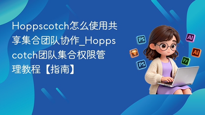 Hoppscotch共享集合使用教程及权限管理指南