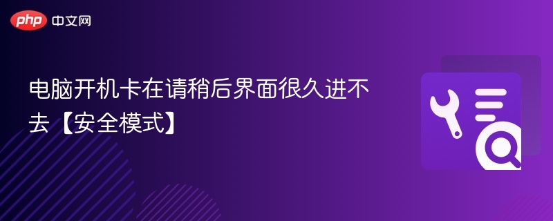 电脑开机卡在请稍后进不去安全模式