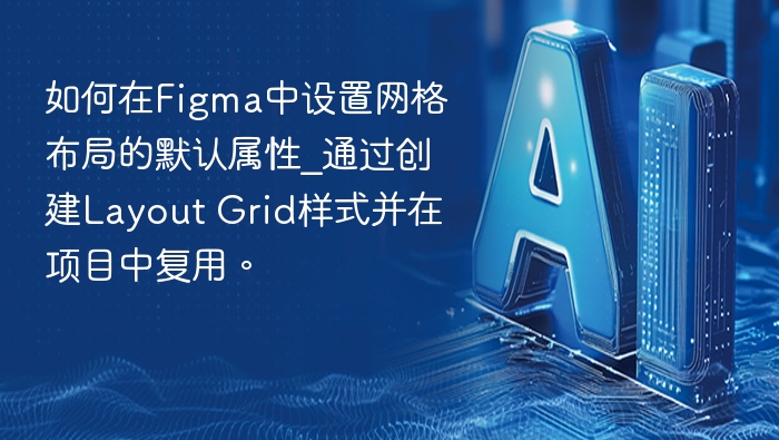 如何在Figma中设置网格布局的默认属性_通过创建Layout Grid样式并在项目中复用。