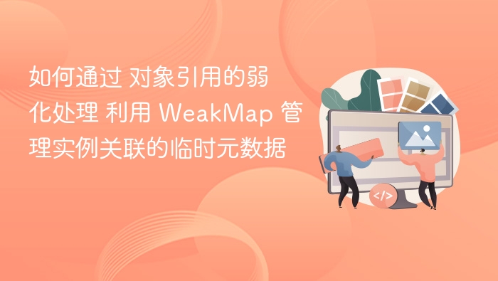 如何通过 对象引用的弱化处理 利用 WeakMap 管理实例关联的临时元数据