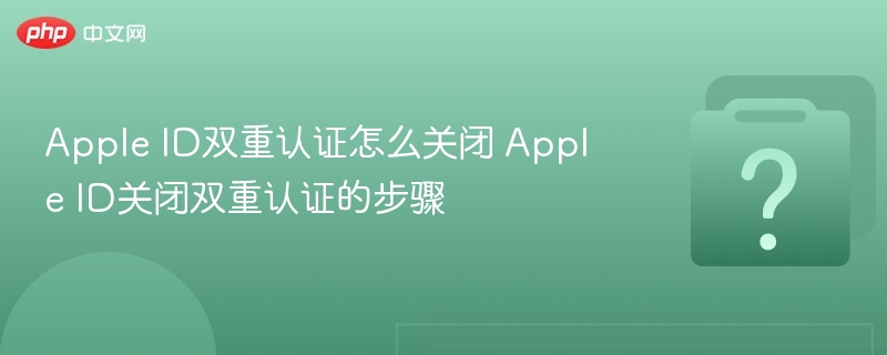 Apple ID双重认证怎么关闭 Apple ID关闭双重认证的步骤