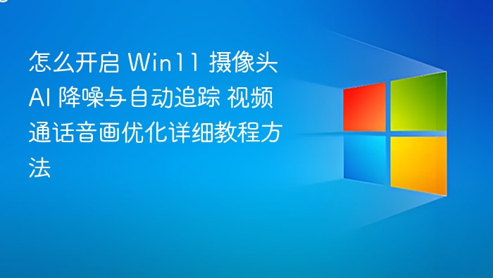 Win11摄像头AI降噪与追踪开启教程