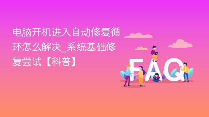 电脑开机进入自动修复循环怎么解决_系统基础修复尝试【科普】