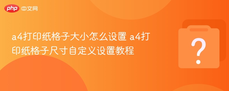 A4打印纸格子设置方法 A4格子尺寸自定义教程