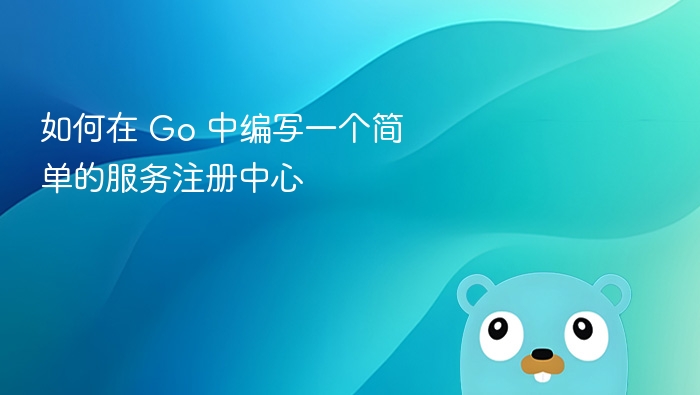 如何在 Go 中编写一个简单的服务注册中心