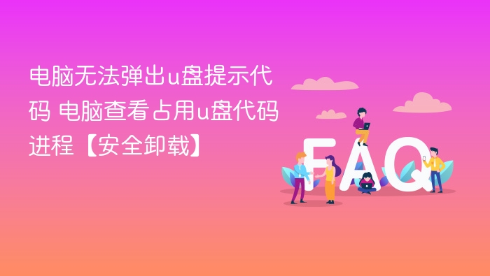 电脑无法弹出u盘提示代码 电脑查看占用u盘代码进程【安全卸载】