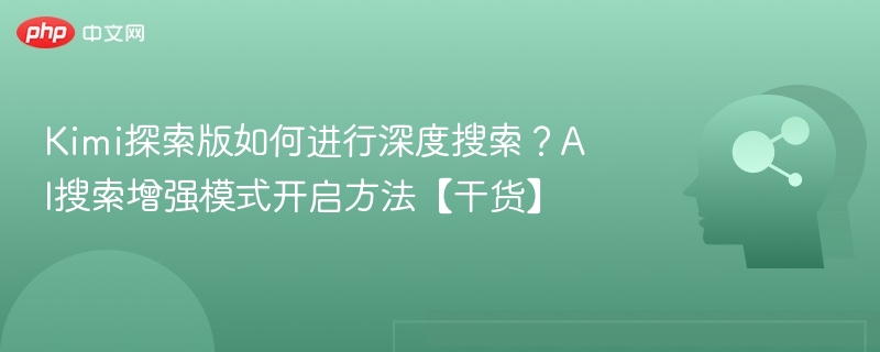 Kimi探索版如何进行深度搜索?AI搜索增强模式开启方法【干货】