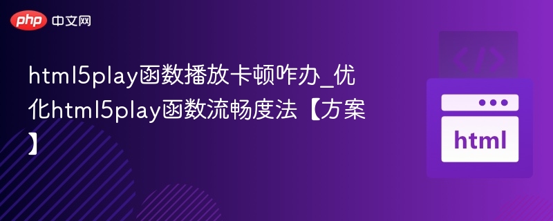 HTML5Play播放卡顿优化方案