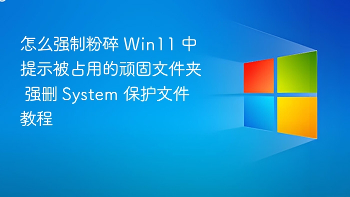 强制删除Win11被占用的顽固文件夹教程