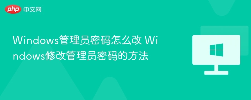 Windows管理员密码怎么改 Windows修改管理员密码的方法