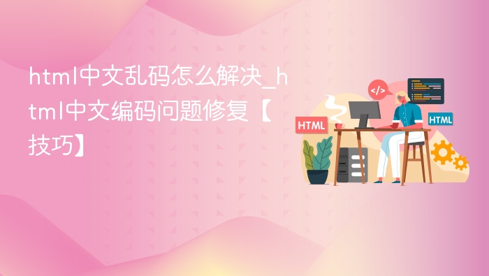 HTML中文乱码解决方法与编码修复技巧