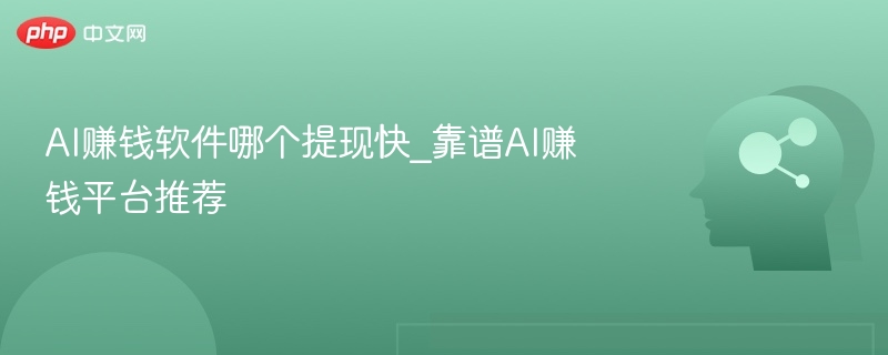 AI赚钱软件哪个提现快_靠谱AI赚钱平台推荐
