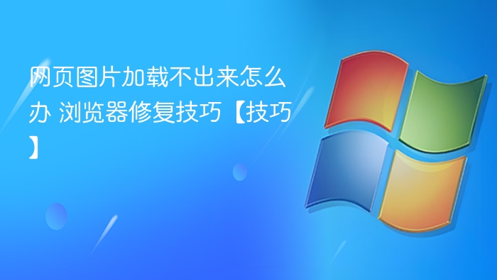 图片加载失败怎么解决？浏览器修复方法